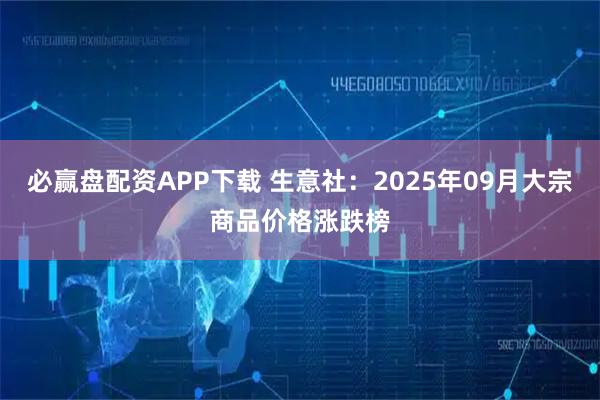 必赢盘配资APP下载 生意社：2025年09月大宗商品价格涨跌榜