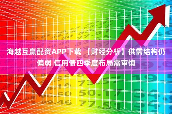 海越互赢配资APP下载 【财经分析】供需结构仍偏弱 信用债四季度布局需审慎