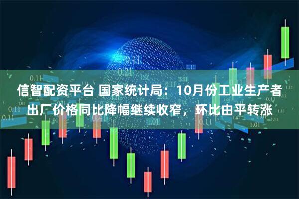 信智配资平台 国家统计局：10月份工业生产者出厂价格同比降幅继续收窄，环比由平转涨