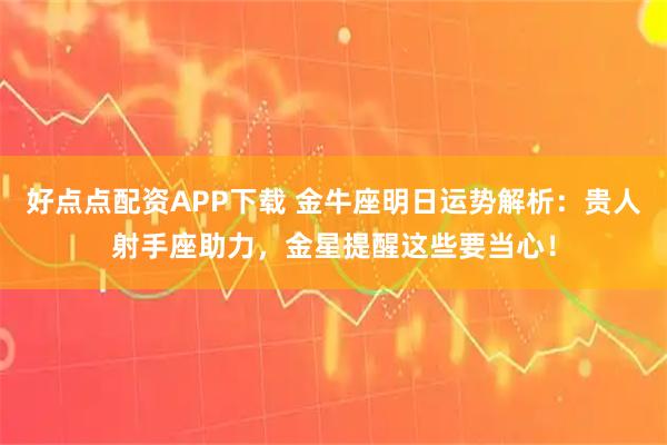 好点点配资APP下载 金牛座明日运势解析：贵人射手座助力，金星提醒这些要当心！
