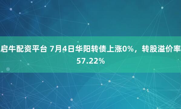 启牛配资平台 7月4日华阳转债上涨0%，转股溢价率57.22%