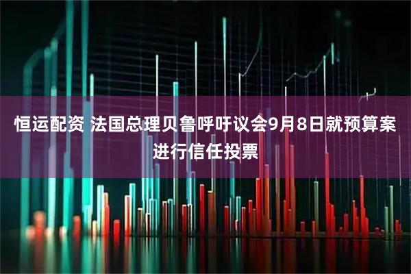 恒运配资 法国总理贝鲁呼吁议会9月8日就预算案进行信任投票