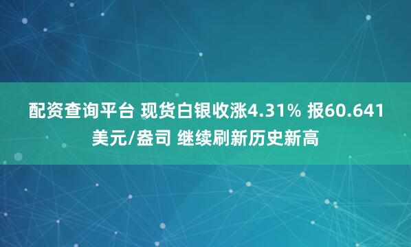 配资查询平台 现货白银收涨4.31% 报60.641美元/盎司 继续刷新历史新高